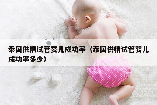 泰国GJ试管婴儿成功率（泰国GJ试管婴儿成功率多少）