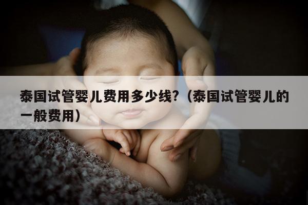 泰国试管婴儿费用多少线?（泰国试管婴儿的一般费用）