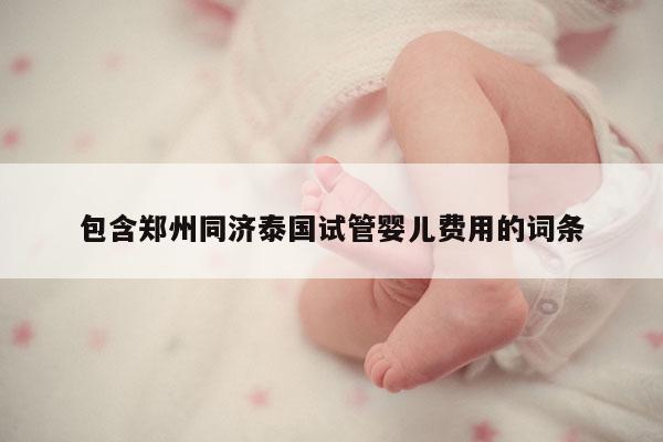 包含郑州同济泰国试管婴儿费用的词条