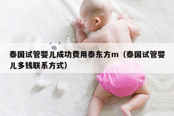 泰国试管婴儿成功费用泰东方m（泰国试管婴儿多钱联系方式）