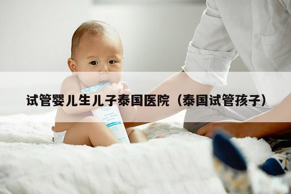 试管婴儿生EZ泰国医院（泰国试管孩子）