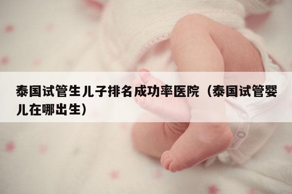 泰国试管生EZ排名成功率医院（泰国试管婴儿在哪出生）