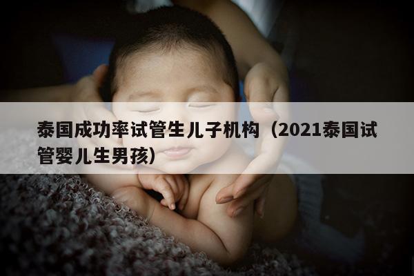 泰国成功率试管生EZ机构（2021泰国试管婴儿生NH）