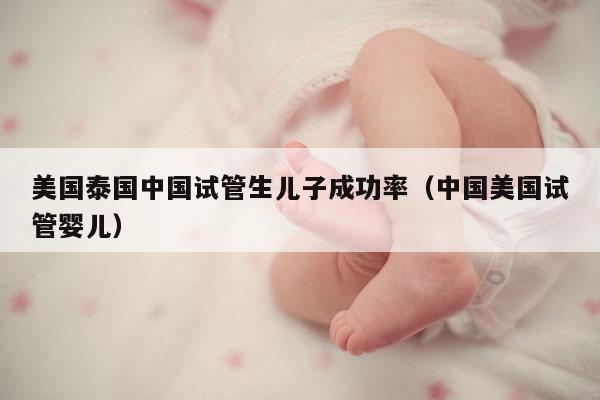 美国泰国中国试管生EZ成功率（中国美国试管婴儿）