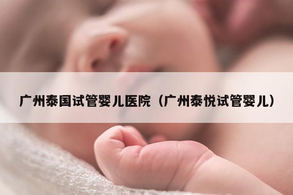 广州泰国试管婴儿医院（广州泰悦试管婴儿）