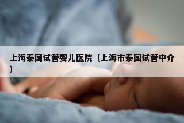 上海泰国试管婴儿医院（上海市泰国试管中介）