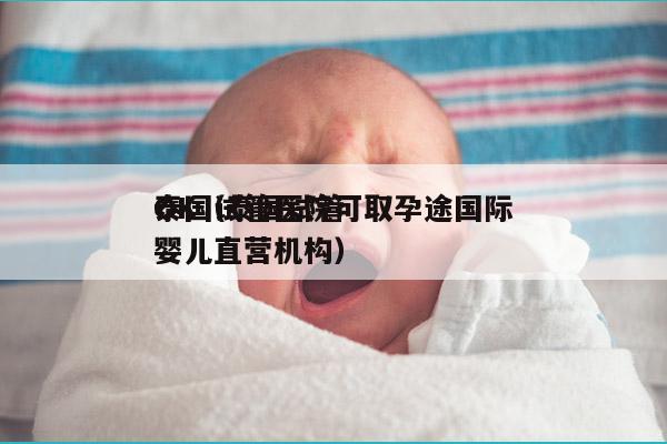 泰国试管医院可取孕途国际
OK（泰国试管婴儿直营机构）